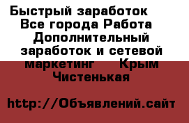 !!!Быстрый заработок!!! - Все города Работа » Дополнительный заработок и сетевой маркетинг   . Крым,Чистенькая